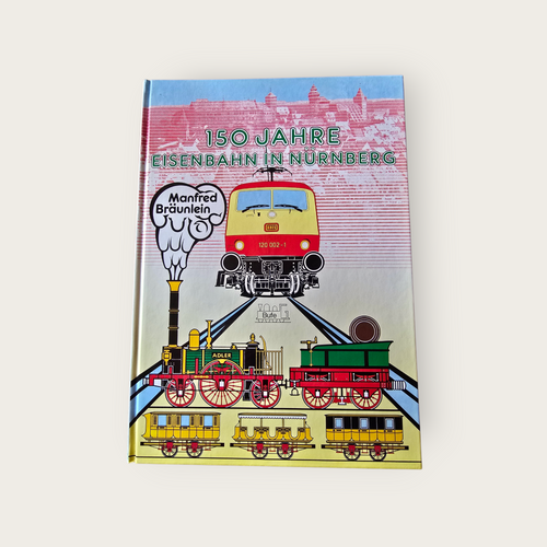 150 Jahre Eisenbahn in Nürnberg - Manfred Bräunlein (1985)